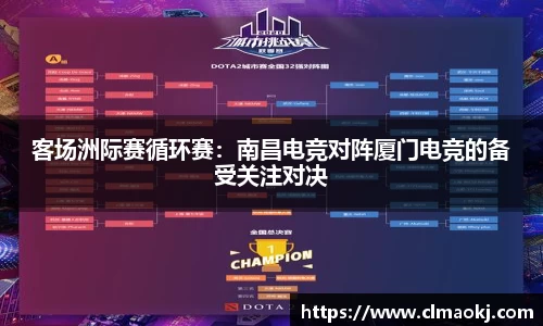客场洲际赛循环赛：南昌电竞对阵厦门电竞的备受关注对决