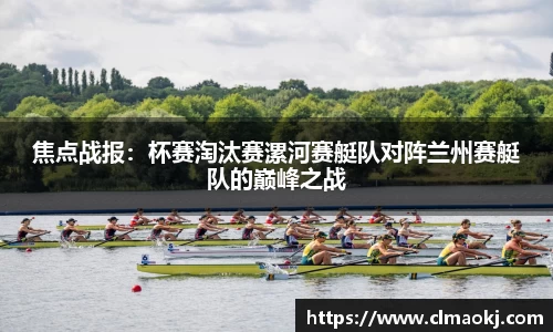 焦点战报：杯赛淘汰赛漯河赛艇队对阵兰州赛艇队的巅峰之战