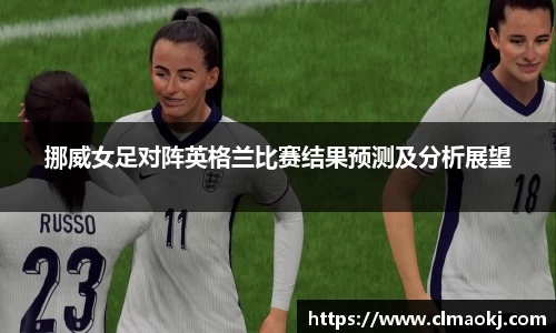 挪威女足对阵英格兰比赛结果预测及分析展望