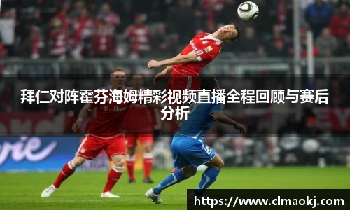 拜仁对阵霍芬海姆精彩视频直播全程回顾与赛后分析
