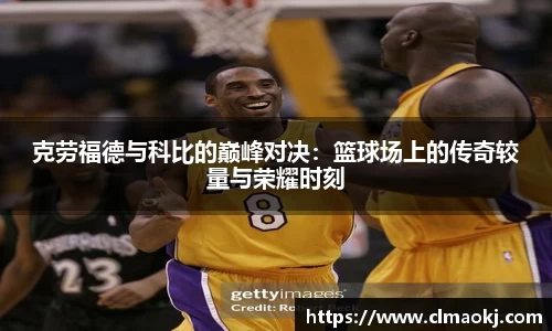 克劳福德与科比的巅峰对决：篮球场上的传奇较量与荣耀时刻